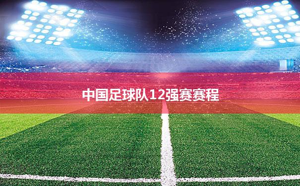 【中国足球队12强赛赛程】中国足球12强赛程表具体时间